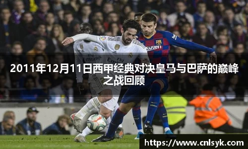 2011年12月11日西甲经典对决皇马与巴萨的巅峰之战回顾